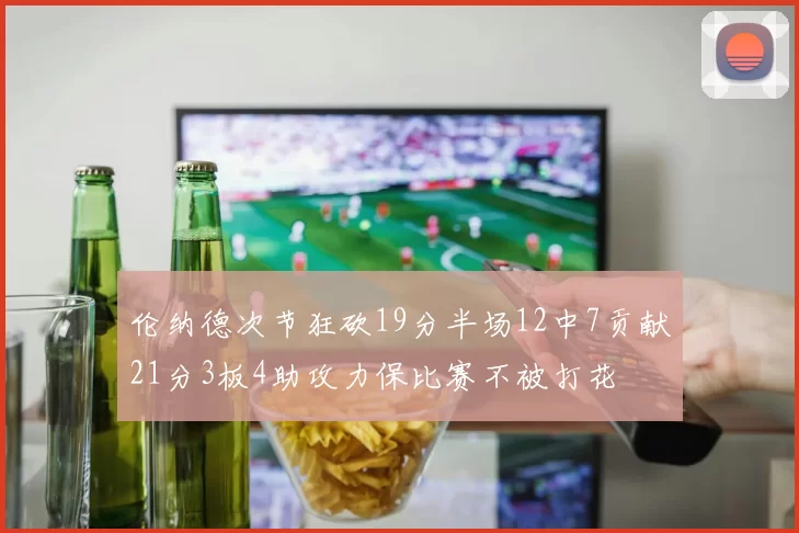伦纳德次节狂砍19分半场12中7贡献21分3板4助攻力保比赛不被打花