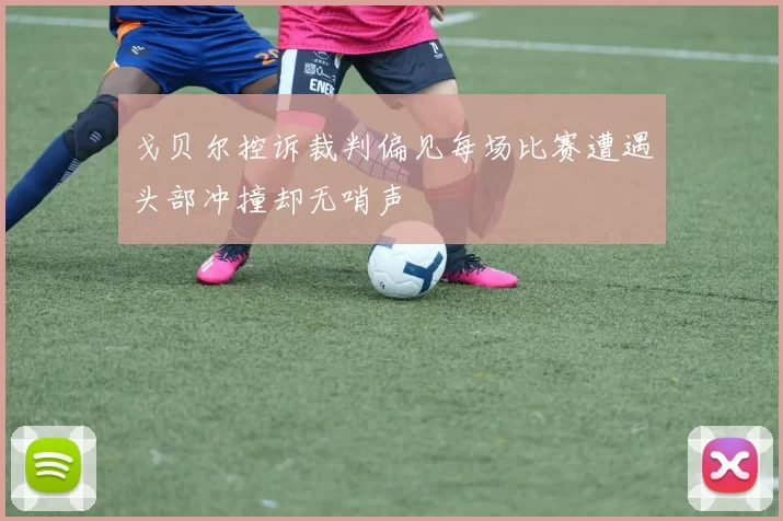 戈贝尔控诉裁判偏见每场比赛遭遇头部冲撞却无哨声