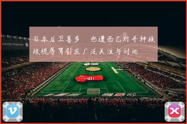 日本后卫喜多壱也遭西乙对手种族歧视辱骂引发广泛关注与讨论
