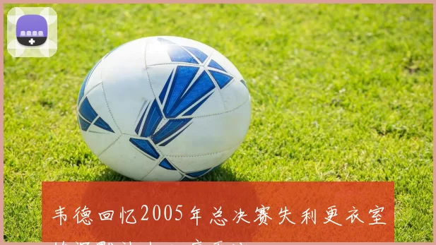 韦德回忆2005年总决赛失利更衣室的沉默让人心痛无比