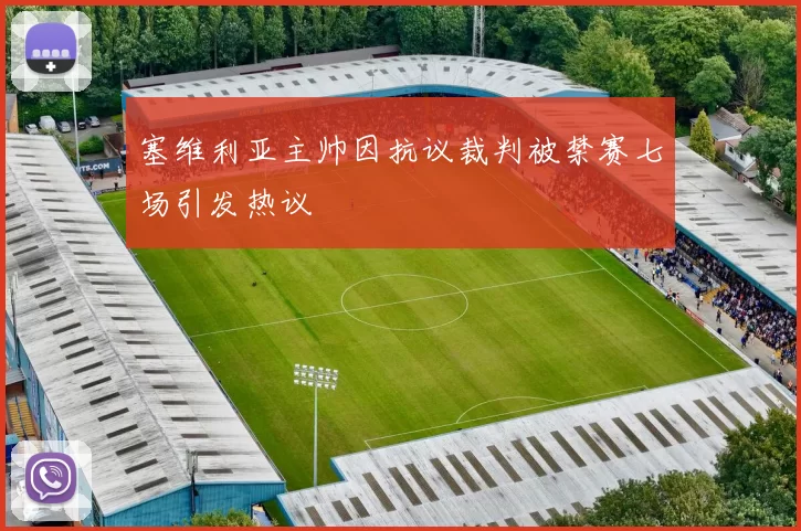 塞维利亚主帅因抗议裁判被禁赛七场引发热议