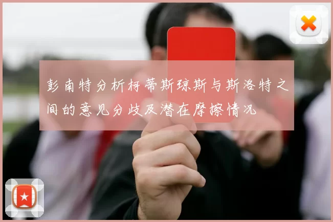 彭南特分析柯蒂斯琼斯与斯洛特之间的意见分歧及潜在摩擦情况