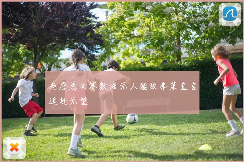 老詹总决赛数据无人能敌弗莱直言追赶无望