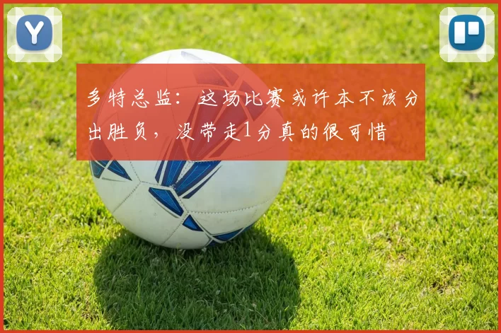 多特总监：这场比赛或许本不该分出胜负，没带走1分真的很可惜