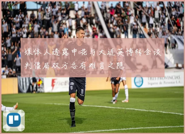 媒体人透露申花与大连英博转会谈判僵局双方各有难言之隐