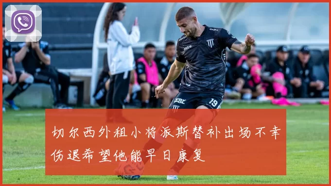 切尔西外租小将派斯替补出场不幸伤退希望他能早日康复