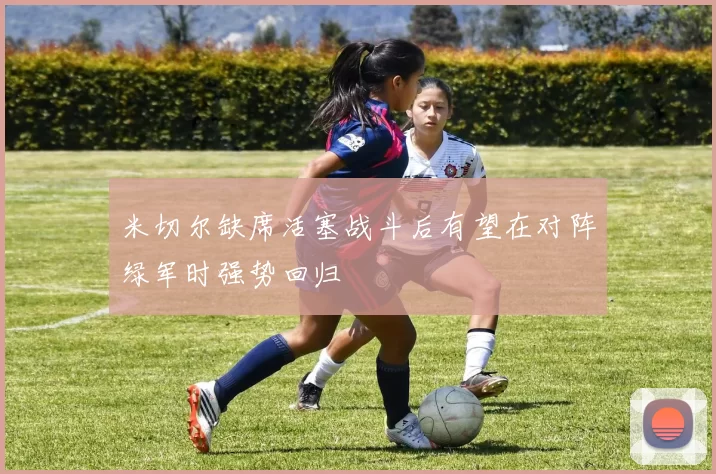 米切尔缺席活塞战斗后有望在对阵绿军时强势回归