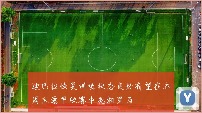 迪巴拉恢复训练状态良好有望在本周末意甲联赛中亮相罗马